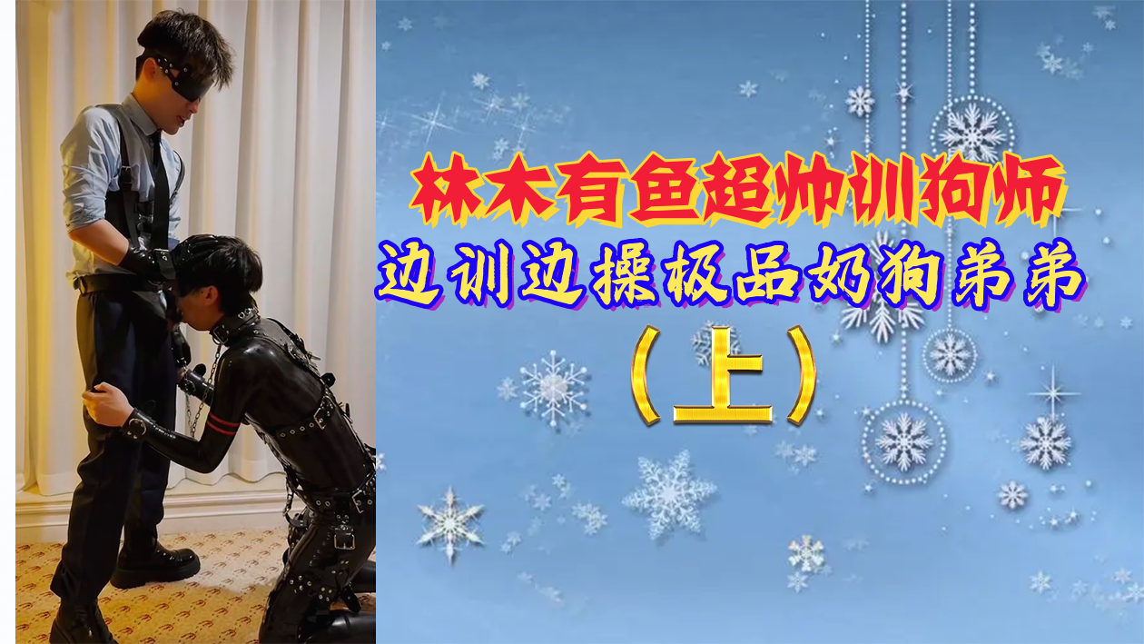 林木有鱼化身抖S训犬师 调教中激凸巨根直入奶狗弟弟 强制高潮不停机